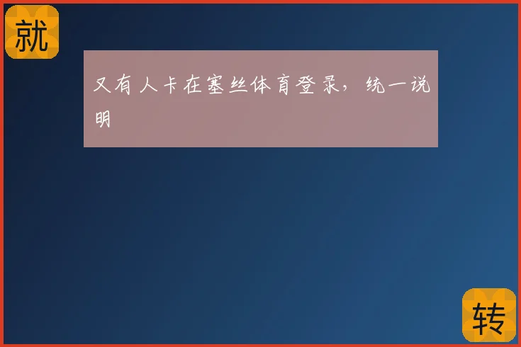 又有人卡在塞丝体育登录，统一说明