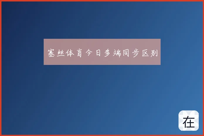 塞丝体育今日多端同步区别