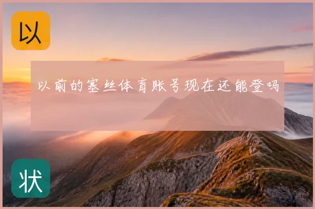 以前的塞丝体育账号现在还能登吗