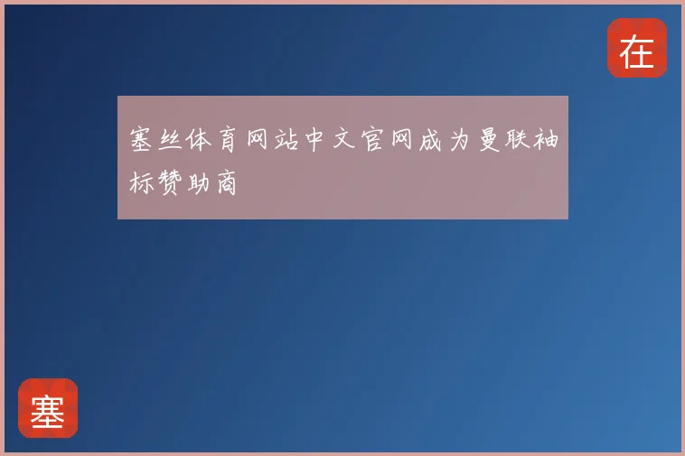 塞丝体育网站中文官网成为曼联袖标赞助商