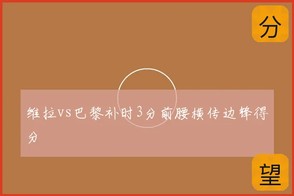 维拉vs巴黎补时3分前腰横传边锋得分